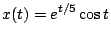 $\displaystyle x(t) = e^{t/5} \cos t$